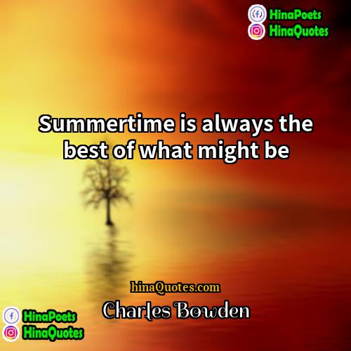 Charles Bowden Quotes | Summertime is always the best of what